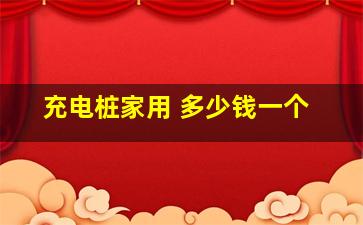 充电桩家用 多少钱一个